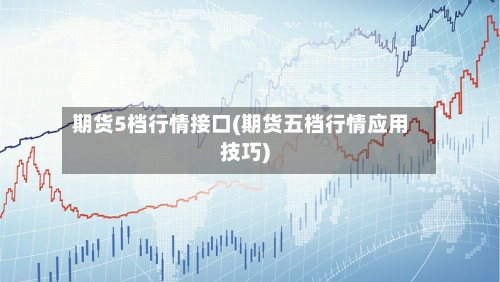 期货5档行情接口(期货五档行情应用技巧)-第3张图片