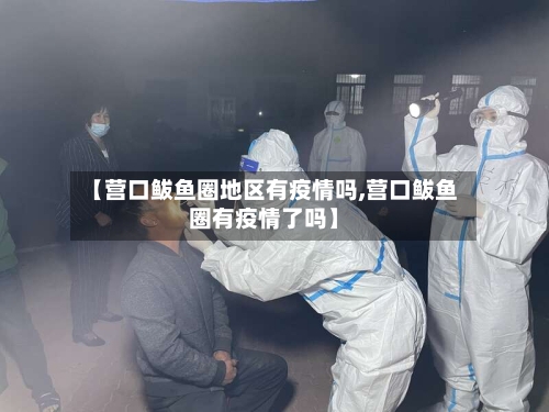【营口鲅鱼圈地区有疫情吗,营口鲅鱼圈有疫情了吗】