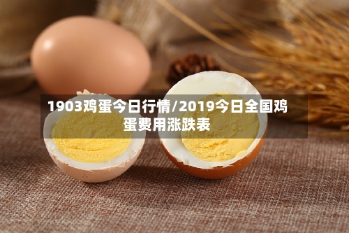 1903鸡蛋今日行情/2019今日全国鸡蛋费用涨跌表