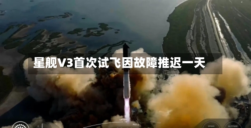 星舰V3首次试飞因故障推迟一天-第2张图片