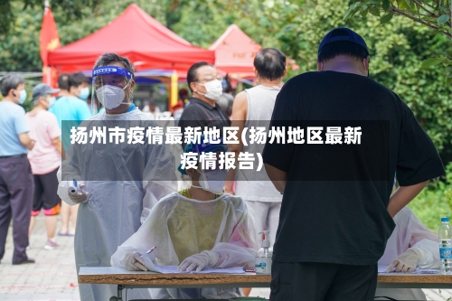 扬州市疫情最新地区(扬州地区最新疫情报告)-第2张图片