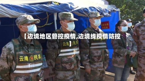 【边境地区管控疫情,边境线疫情防控】-第3张图片