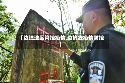 【边境地区管控疫情,边境线疫情防控】-第2张图片