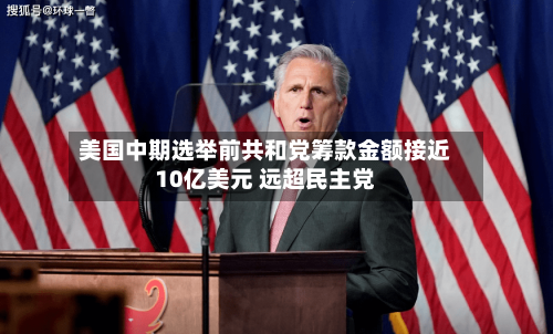 美国中期选举前共和党筹款金额接近10亿美元 远超民主党-第2张图片