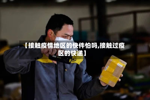 【接触疫情地区的快件怕吗,接触过疫区的快递】-第2张图片