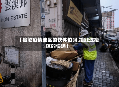 【接触疫情地区的快件怕吗,接触过疫区的快递】