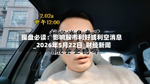 操盘必读：影响股市利好或利空消息_2026年5月22日_财经新闻-第3张图片