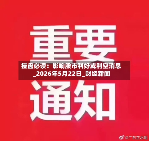 操盘必读：影响股市利好或利空消息_2026年5月22日_财经新闻