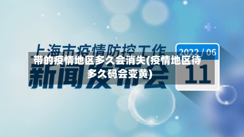 带的疫情地区多久会消失(疫情地区待多久码会变黄)