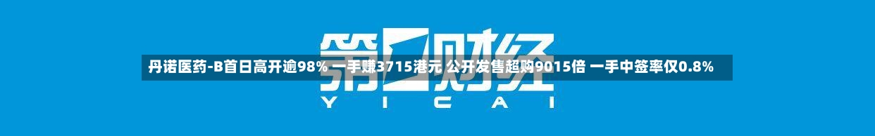 丹诺医药-B首日高开逾98% 一手赚3715港元 公开发售超购9015倍 一手中签率仅0.8%