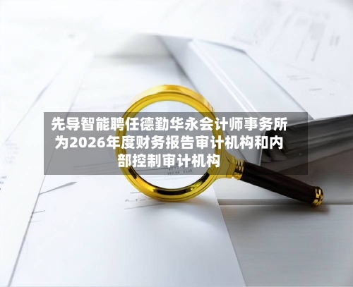 先导智能聘任德勤华永会计师事务所为2026年度财务报告审计机构和内部控制审计机构