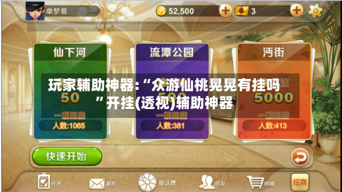 玩家辅助神器:“众游仙桃晃晃有挂吗”开挂(透视)辅助神器