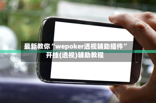 最新教你“wepoker透视辅助插件”开挂(透视)辅助教程-第2张图片