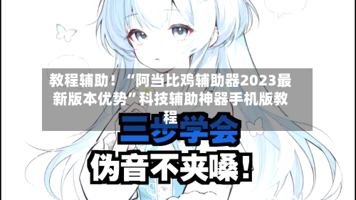 教程辅助！“阿当比鸡辅助器2023最新版本优势”科技辅助神器手机版教程