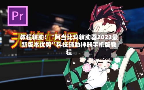 教程辅助！“阿当比鸡辅助器2023最新版本优势”科技辅助神器手机版教程-第2张图片