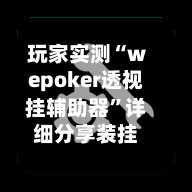 玩家实测“wepoker透视挂辅助器”详细分享装挂