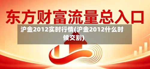 沪金2012实时行情(沪金2012什么时候交割)
