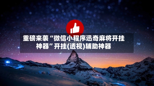 重磅来袭“微信小程序迅奇麻将开挂神器”开挂(透视)辅助神器-第2张图片