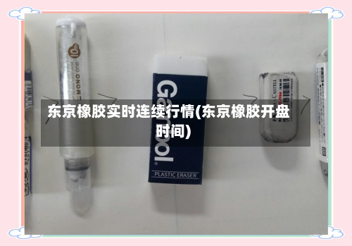 东京橡胶实时连续行情(东京橡胶开盘时间)