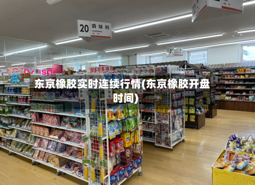 东京橡胶实时连续行情(东京橡胶开盘时间)-第2张图片