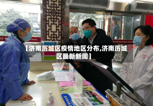 【济南历城区疫情地区分布,济南历城区最新新闻】-第2张图片