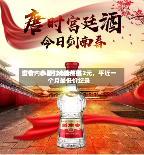 酒价内参5月22日费用发布：水晶剑南春下跌2元，平近一个月最低价纪录