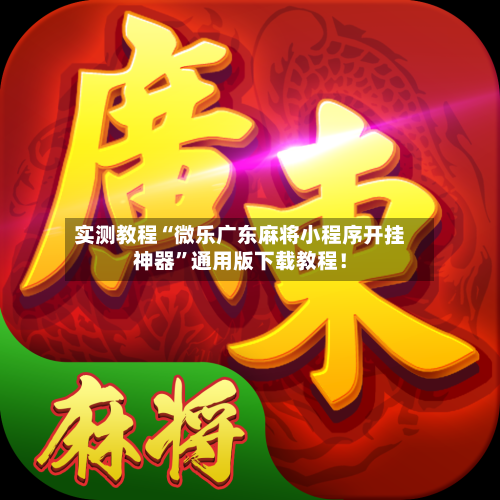 实测教程“微乐广东麻将小程序开挂神器”通用版下载教程！