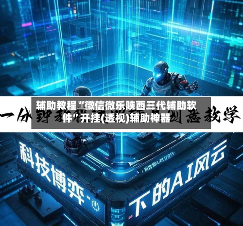 辅助教程“微信微乐陕西三代辅助软件”开挂(透视)辅助神器