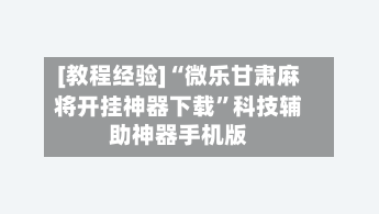 [教程经验]“微乐甘肃麻将开挂神器下载	”科技辅助神器手机版-第2张图片