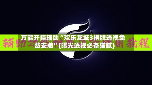 万能开挂辅助“欢乐龙城3棋牌透视免费安装”(曝光透视必备猫腻)