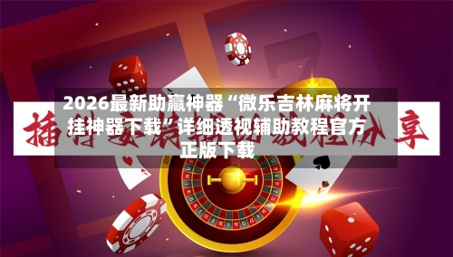 2026最新助赢神器“微乐吉林麻将开挂神器下载”详细透视辅助教程官方正版下载