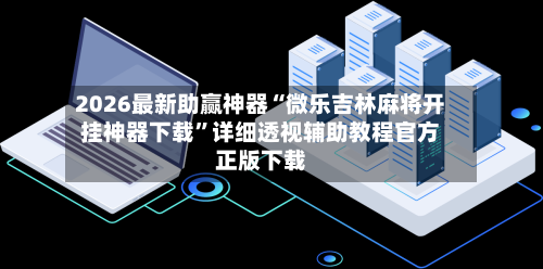 2026最新助赢神器“微乐吉林麻将开挂神器下载”详细透视辅助教程官方正版下载-第2张图片