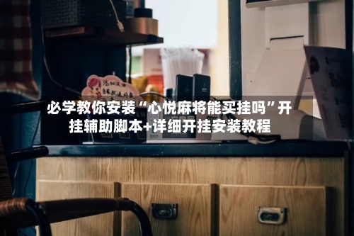 必学教你安装“心悦麻将能买挂吗”开挂辅助脚本+详细开挂安装教程-第3张图片