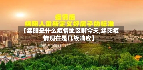 【绵阳是什么疫情地区啊今天,绵阳疫情现在是几级响应】
