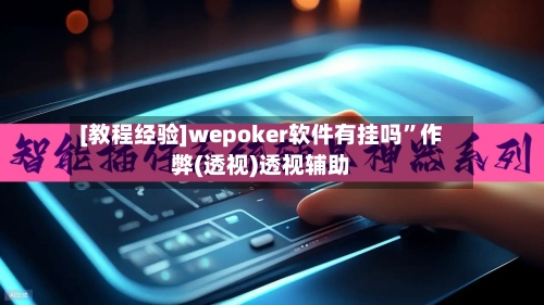 [教程经验]wepoker软件有挂吗	”作弊(透视)透视辅助-第2张图片