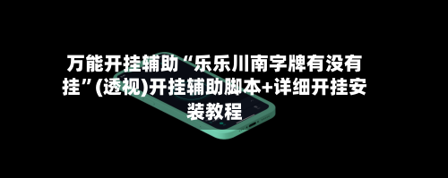 万能开挂辅助“乐乐川南字牌有没有挂”(透视)开挂辅助脚本+详细开挂安装教程