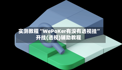 实测教程“WePoKer有没有透视挂”开挂(透视)辅助教程