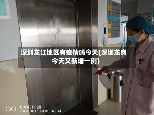 深圳龙江地区有疫情吗今天(深圳龙岗今天又新增一例)-第2张图片