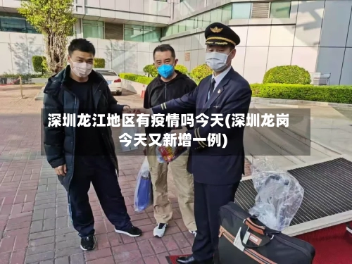 深圳龙江地区有疫情吗今天(深圳龙岗今天又新增一例)-第3张图片