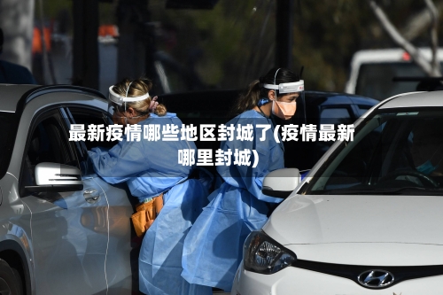 最新疫情哪些地区封城了(疫情最新哪里封城)