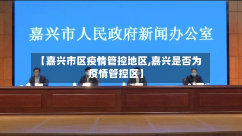 【嘉兴市区疫情管控地区,嘉兴是否为疫情管控区】