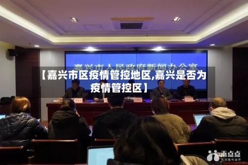 【嘉兴市区疫情管控地区,嘉兴是否为疫情管控区】-第2张图片