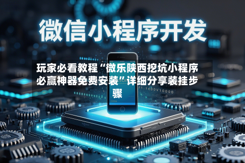 玩家必看教程“微乐陕西挖坑小程序必赢神器免费安装”详细分享装挂步骤-第3张图片