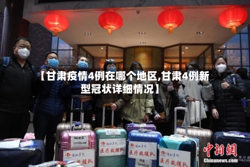 【甘肃疫情4例在哪个地区,甘肃4例新型冠状详细情况】