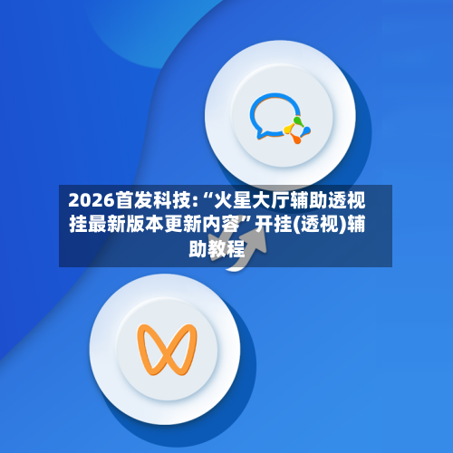 2026首发科技:“火星大厅辅助透视挂最新版本更新内容”开挂(透视)辅助教程