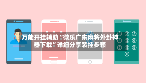 万能开挂辅助“微乐广东麻将外卦神器下载”详细分享装挂步骤
