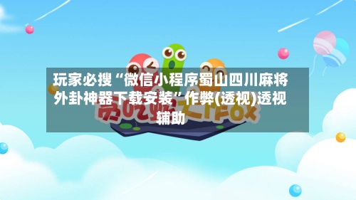 玩家必搜“微信小程序蜀山四川麻将外卦神器下载安装”作弊(透视)透视辅助-第2张图片