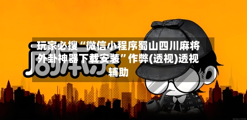 玩家必搜“微信小程序蜀山四川麻将外卦神器下载安装”作弊(透视)透视辅助