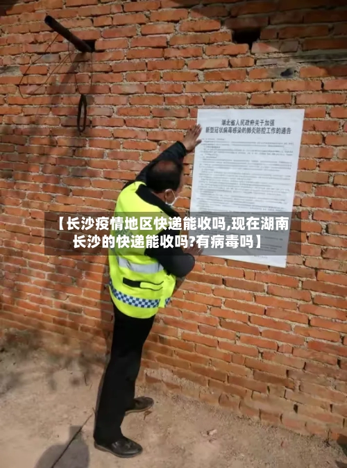 【长沙疫情地区快递能收吗,现在湖南长沙的快递能收吗?有病毒吗】