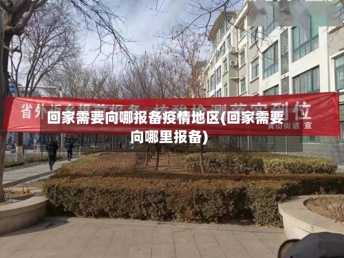 回家需要向哪报备疫情地区(回家需要向哪里报备)